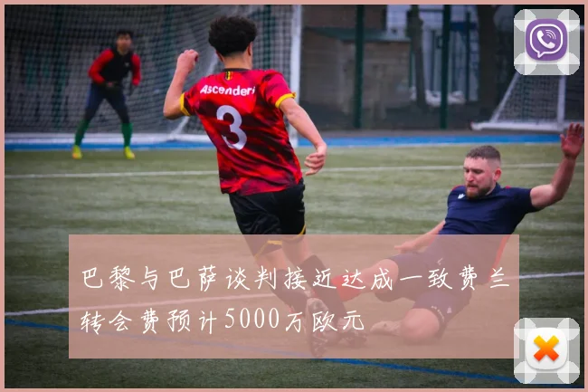 巴黎与巴萨谈判接近达成一致费兰转会费预计5000万欧元