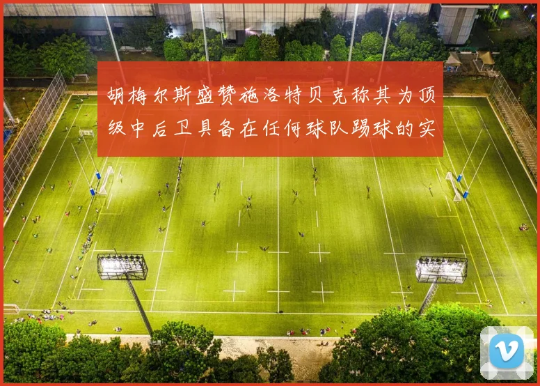 胡梅尔斯盛赞施洛特贝克称其为顶级中后卫具备在任何球队踢球的实力