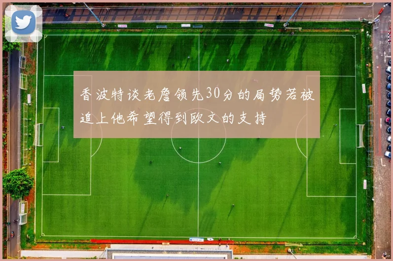 香波特谈老詹领先30分的局势若被追上他希望得到欧文的支持