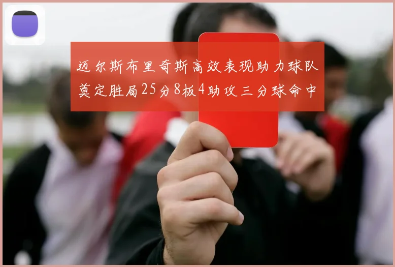迈尔斯布里奇斯高效表现助力球队奠定胜局25分8板4助攻三分球命中率惊人