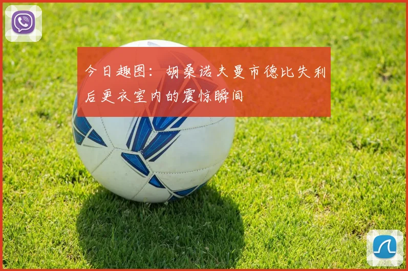今日趣图：胡桑诺夫曼市德比失利后更衣室内的震惊瞬间