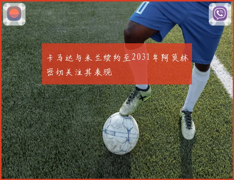 卡马达与米兰续约至2031年阿莫林密切关注其表现