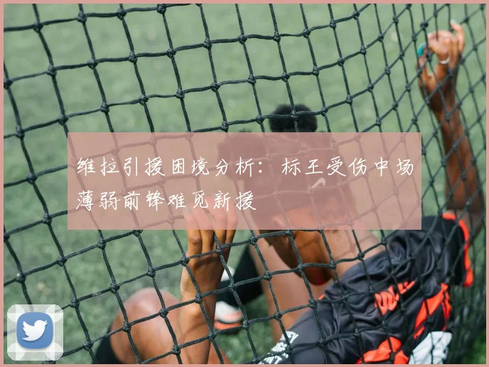 维拉引援困境分析:标王受伤中场薄弱前锋难觅新援