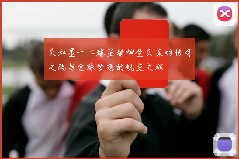 美加墨十二球星猎神登贝莱的传奇之路与金球梦想的蜕变之旅