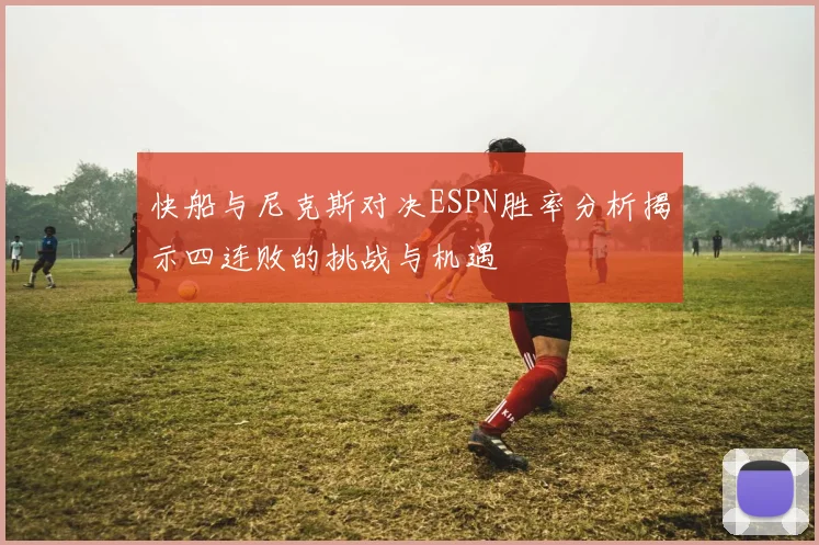快船与尼克斯对决ESPN胜率分析揭示四连败的挑战与机遇