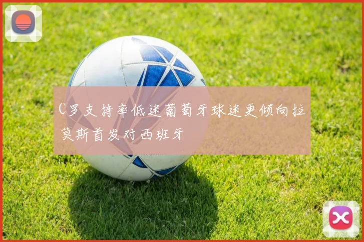 C罗支持率低迷葡萄牙球迷更倾向拉莫斯首发对西班牙
