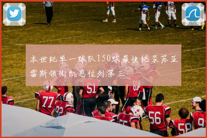 本世纪单一球队150球最快纪录苏亚雷斯领衔凯恩位列第三